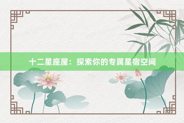 十二星座屋：探索你的专属星宿空间
