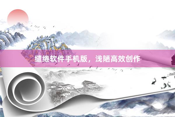 缱绻软件手机版，浅陋高效创作