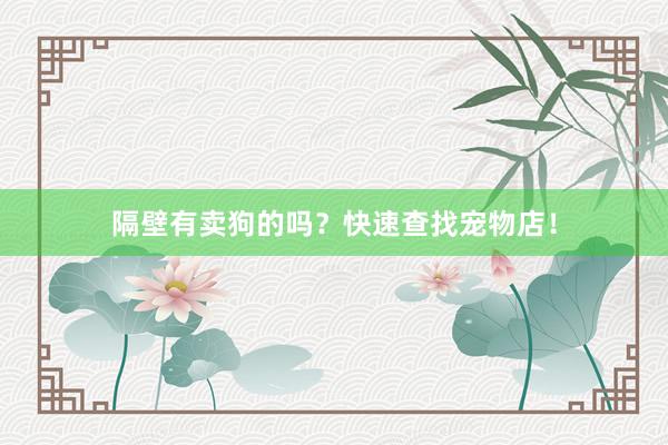 隔壁有卖狗的吗？快速查找宠物店！