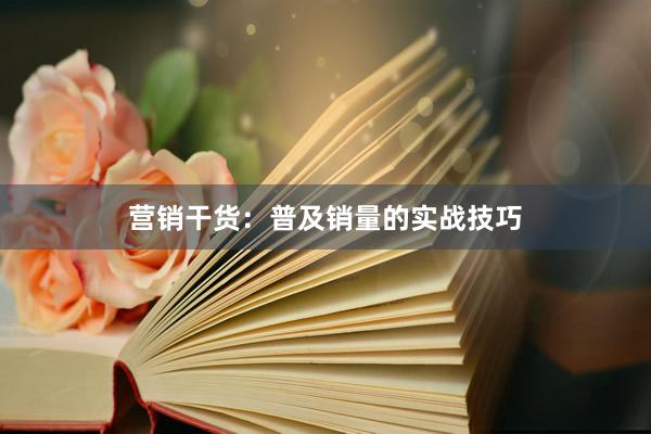 营销干货：普及销量的实战技巧